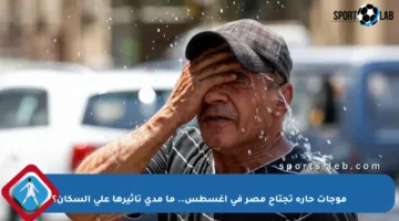 موجات حارة تجتاح مصر في أغسطس.. ما مدى تأثيرها على السكان؟